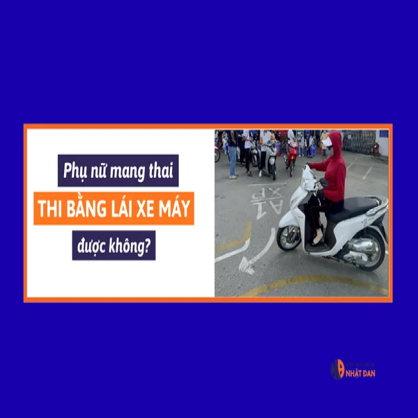 Phụ nữ mang bầu có thi bằng lái xe máy được không?